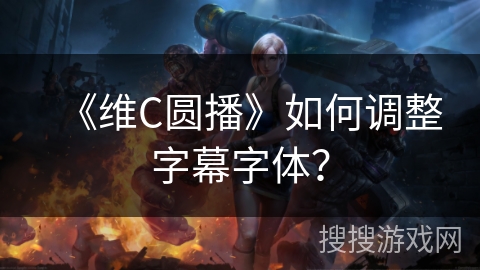 《维C圆播》如何调整字幕字体? 《维C圆播》如何调整字幕字体?