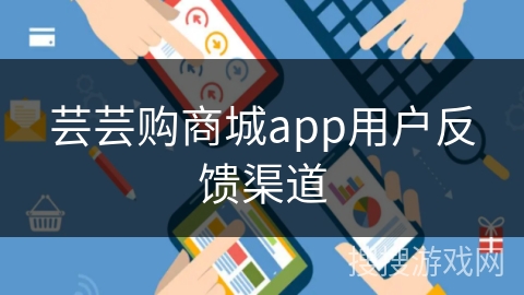 芸芸购商城app用户反馈渠道 芸芸购商城app用户反馈渠道