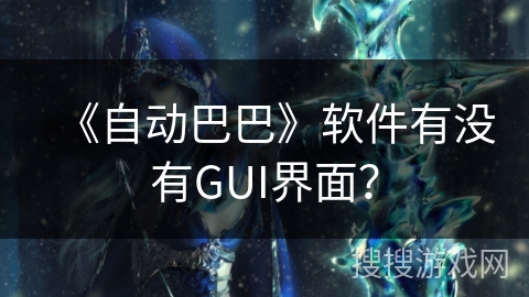 《自动巴巴》软件有没有GUI界面? 《自动巴巴》软件有没有GUI界面?