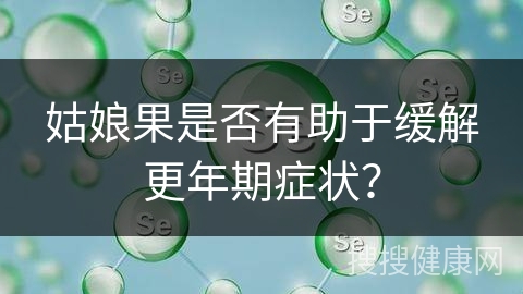 姑娘果是否有助于缓解更年期症状？