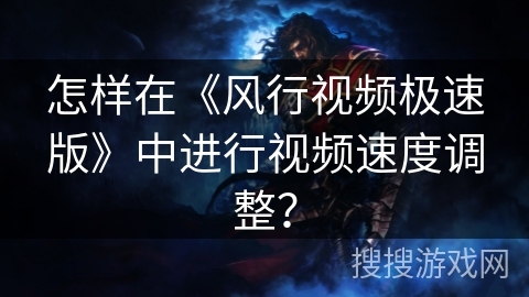 怎样在《风行视频极速版》中进行视频速度调整? 怎样在《风行视频极速版》中进行视频速度调整?