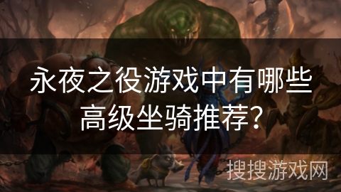 永夜之役游戏中有哪些高级坐骑推荐？