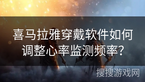 喜马拉雅穿戴软件如何调整心率监测频率? 喜马拉雅穿戴软件如何调整心率监测频率?
