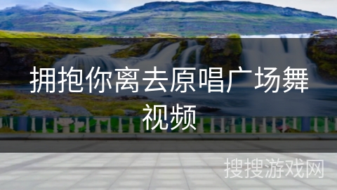 拥抱你离去原唱广场舞视频