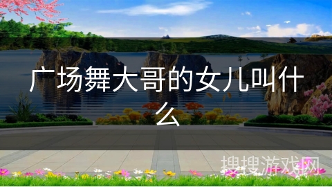 广场舞大哥的女儿叫什么