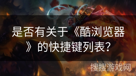是否有关于《酷浏览器》的快捷键列表? 是否有关于《酷浏览器》的快捷键列表?