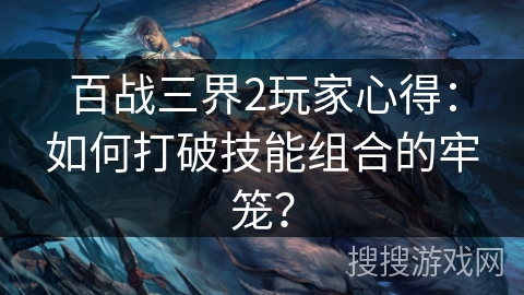 百战三界2玩家心得：如何打破技能组合的牢笼？