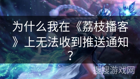 为什么我在《荔枝播客》上无法收到推送通知? 为什么我在《荔枝播客》上无法收到推送通知?