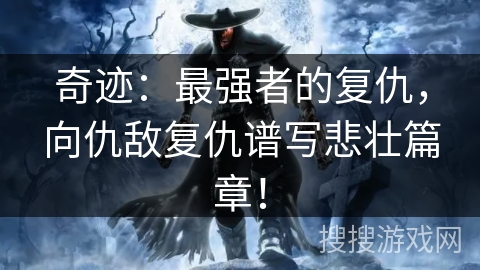 奇迹：最强者的复仇，向仇敌复仇谱写悲壮篇章！