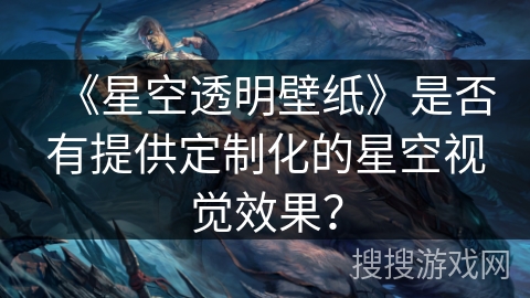 《星空透明壁纸》是否有提供定制化的星空视觉效果? 《星空透明壁纸》是否有提供定制化的星空视觉效果?