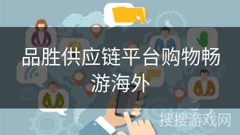 品胜供应链平台购物畅游海外 品胜供应链平台购物畅游海外