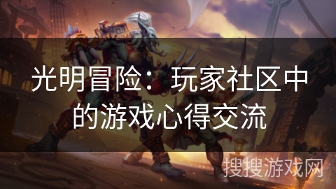 光明冒险:玩家社区中的游戏心得交流 光明冒险:玩家社区中的游戏心得交流