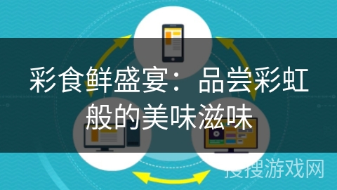 彩食鲜盛宴:品尝彩虹般的美味滋味 彩食鲜盛宴:品尝彩虹般的美味滋味