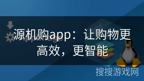 源机购app:让购物更高效,更智能 源机购app:让购物更高效,更智能