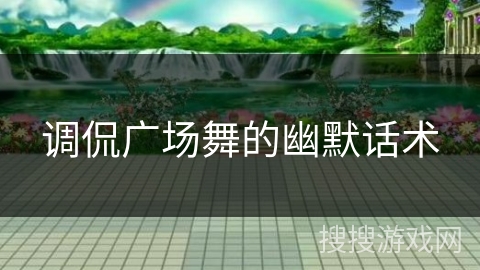 调侃广场舞的幽默话术