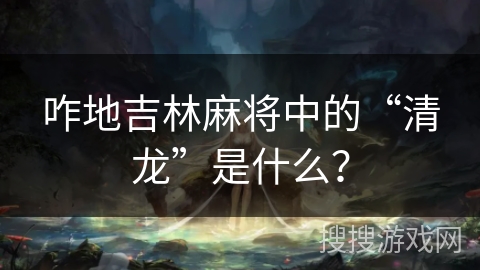 咋地吉林麻将中的“清龙”是什么？