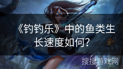 《钓钓乐》中的鱼类生长速度如何？