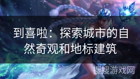 到喜啦：探索城市的自然奇观和地标建筑