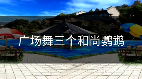 广场舞三个和尚鹦鹉
