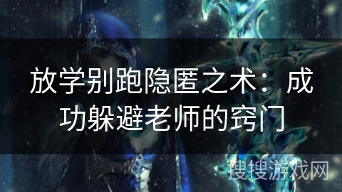 放学别跑隐匿之术：成功躲避老师的窍门