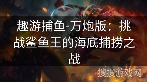 趣游捕鱼-万炮版：挑战鲨鱼王的海底捕捞之战