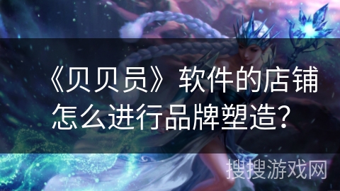 《贝贝员》软件的店铺怎么进行品牌塑造？