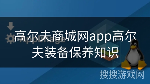 高尔夫商城网app高尔夫装备保养知识