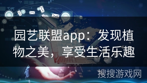 园艺联盟app：发现植物之美，享受生活乐趣