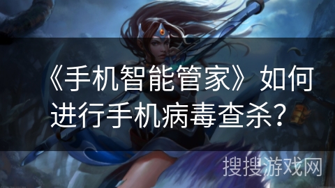 《手机智能管家》如何进行手机病毒查杀？
