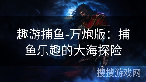 趣游捕鱼-万炮版：捕鱼乐趣的大海探险