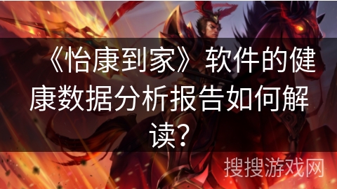 《怡康到家》软件的健康数据分析报告如何解读？
