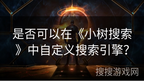 是否可以在《小树搜索》中自定义搜索引擎？