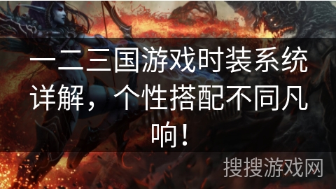 一二三国游戏时装系统详解，个性搭配不同凡响！