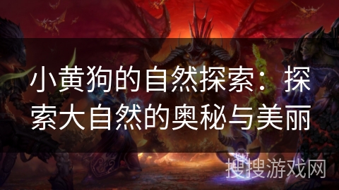 小黄狗的自然探索:探索大自然的奥秘与美丽 小黄狗的自然探索:探索大自然的奥秘与美丽