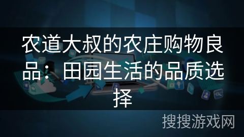 农道大叔的农庄购物良品：田园生活的品质选择