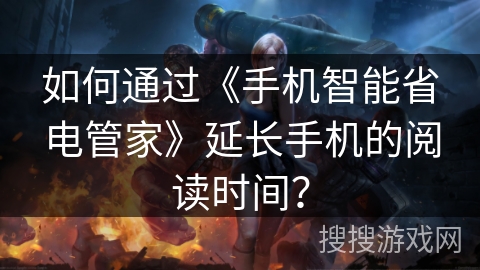 如何通过《手机智能省电管家》延长手机的阅读时间? 如何通过《手机智能省电管家》延长手机的阅读时间?