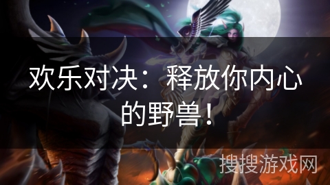 欢乐对决：释放你内心的野兽！