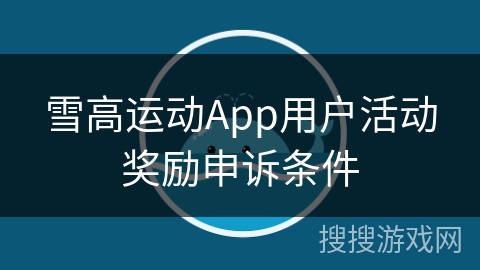 雪高运动App用户活动奖励申诉条件 雪高运动App用户活动奖励申诉条件