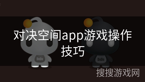对决空间app游戏操作技巧 对决空间app游戏操作技巧