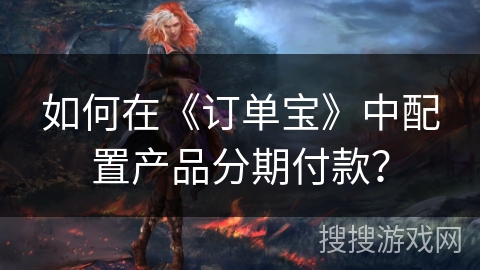 如何在《订单宝》中配置产品分期付款？