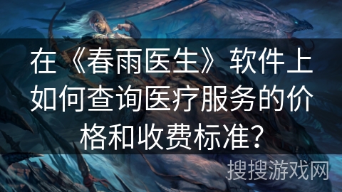 在《春雨医生》软件上如何查询医疗服务的价格和收费标准? 在《春雨医生》软件上如何查询医疗服务的价格和收费标准?