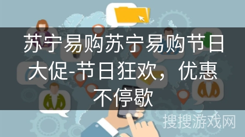 苏宁易购苏宁易购节日大促-节日狂欢,优惠不停歇 苏宁易购苏宁易购节日大促-节日狂欢,优惠不停歇