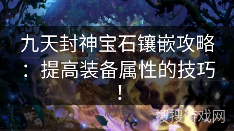九天封神宝石镶嵌攻略:提高装备属性的技巧! 九天封神宝石镶嵌攻略:提高装备属性的技巧!