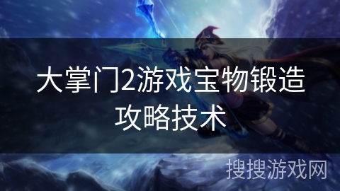 大掌门2游戏宝物锻造攻略技术