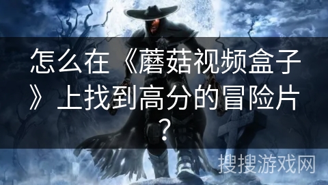 怎么在《蘑菇视频盒子》上找到高分的冒险片？