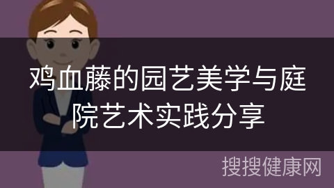 鸡血藤的园艺美学与庭院艺术实践分享