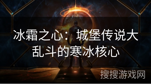 冰霜之心:城堡传说大乱斗的寒冰核心 冰霜之心:城堡传说大乱斗的寒冰核心