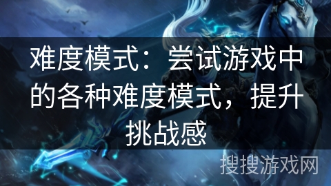 难度模式：尝试游戏中的各种难度模式，提升挑战感