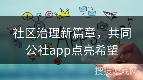 社区治理新篇章，共同公社app点亮希望
