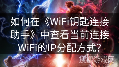 如何在《WiFi钥匙连接助手》中查看当前连接WiFi的IP分配方式？